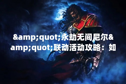 "永劫无间尼尔"联动活动攻略：如何获得最佳游戏体验？