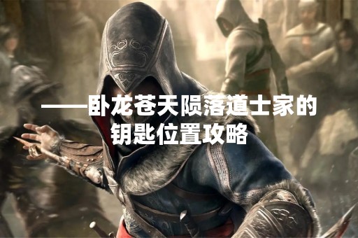 ——卧龙苍天陨落道士家的钥匙位置攻略