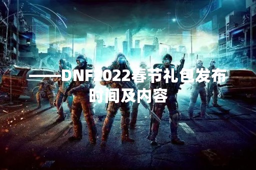 ——DNF2022春节礼包发布时间及内容