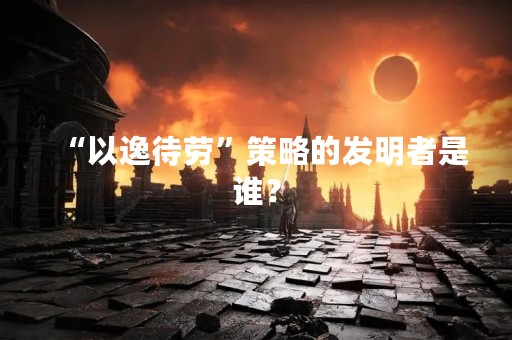 “以逸待劳”策略的发明者是谁？