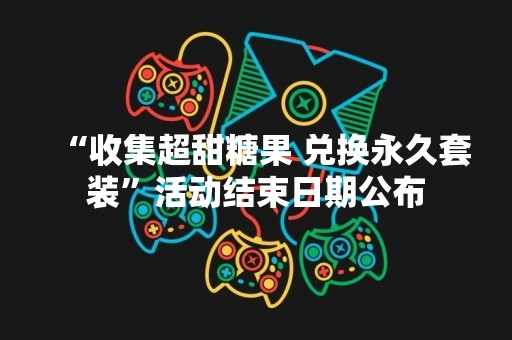 “收集超甜糖果 兑换永久套装”活动结束日期公布