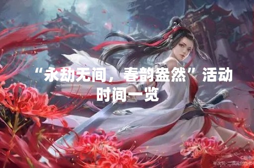 “永劫无间，春韵盎然”活动时间一览