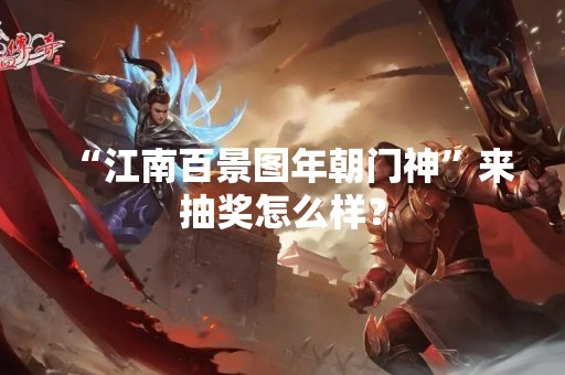 “江南百景图年朝门神”来抽奖怎么样？