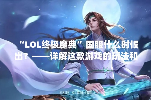 “LOL终极魔典”国服什么时候出？——详解这款游戏的玩法和特色