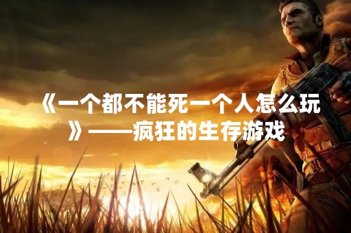 《一个都不能死一个人怎么玩》——疯狂的生存游戏