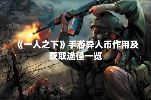 《一人之下》手游异人币作用及获取途径一览