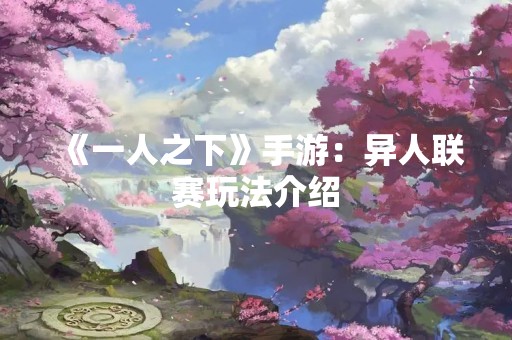 《一人之下》手游：异人联赛玩法介绍