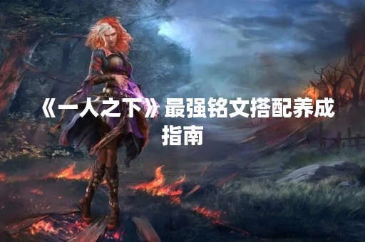 《一人之下》最强铭文搭配养成指南