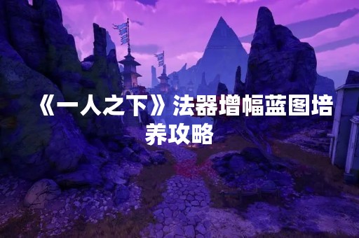 《一人之下》法器增幅蓝图培养攻略
