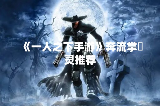 《一人之下手游》奔流掌炁灵推荐