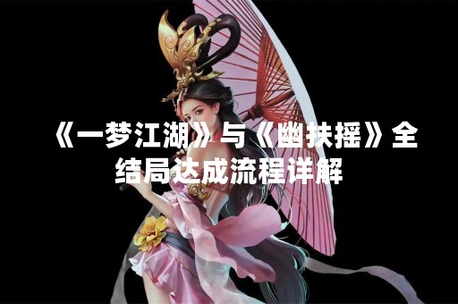 《一梦江湖》与《幽扶摇》全结局达成流程详解