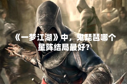 《一梦江湖》中，鬼琵琶哪个星阵结局最好？