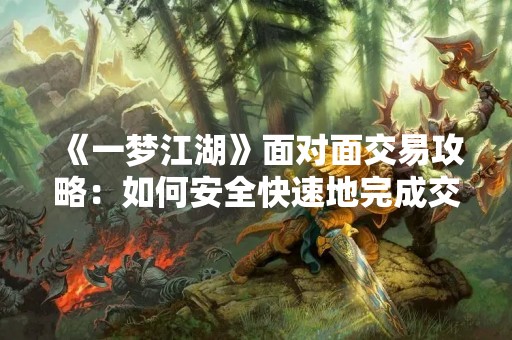 《一梦江湖》面对面交易攻略：如何安全快速地完成交易？