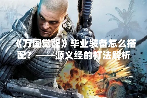《万国觉醒》毕业装备怎么搭配？——源义经的打法解析