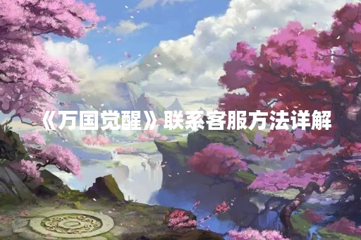 《万国觉醒》联系客服方法详解
