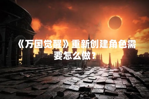 《万国觉醒》重新创建角色需要怎么做？