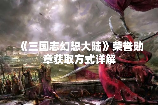 《三国志幻想大陆》荣誉勋章获取方式详解