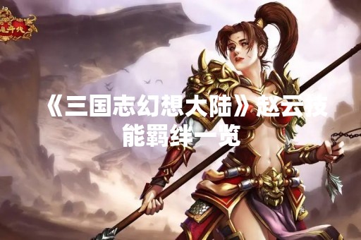 《三国志幻想大陆》赵云技能羁绊一览