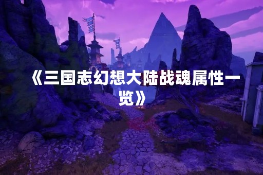 《三国志幻想大陆战魂属性一览》
