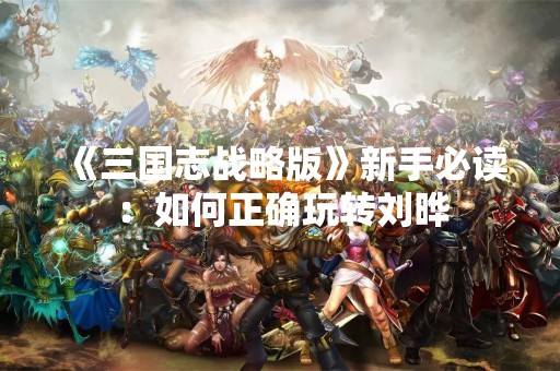 《三国志战略版》新手必读：如何正确玩转刘晔