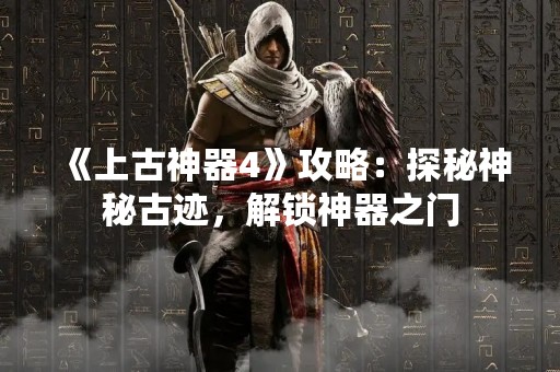 《上古神器4》攻略：探秘神秘古迹，解锁神器之门