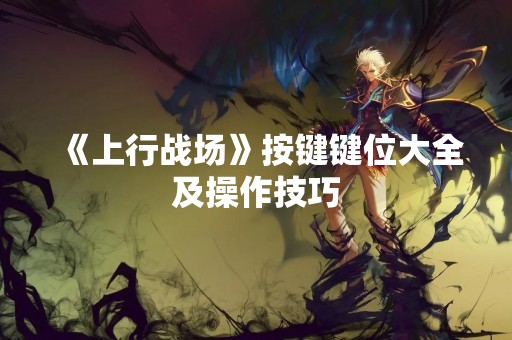 《上行战场》按键键位大全及操作技巧