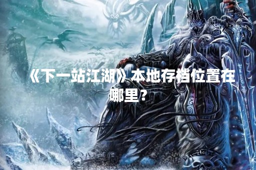《下一站江湖》本地存档位置在哪里？