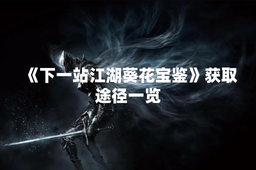 《下一站江湖葵花宝鉴》获取途径一览