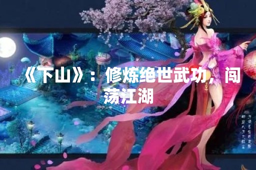《下山》：修炼绝世武功，闯荡江湖