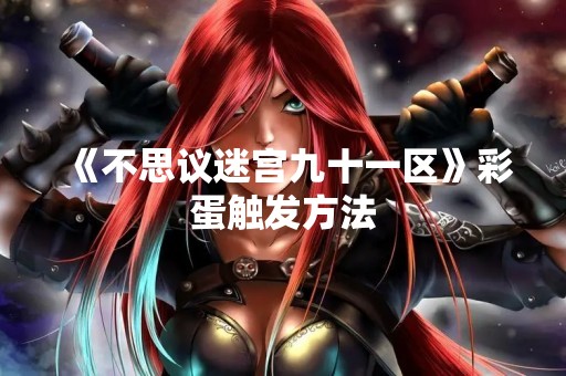 《不思议迷宫九十一区》彩蛋触发方法