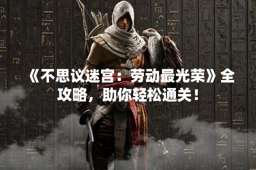 《不思议迷宫：劳动最光荣》全攻略，助你轻松通关！