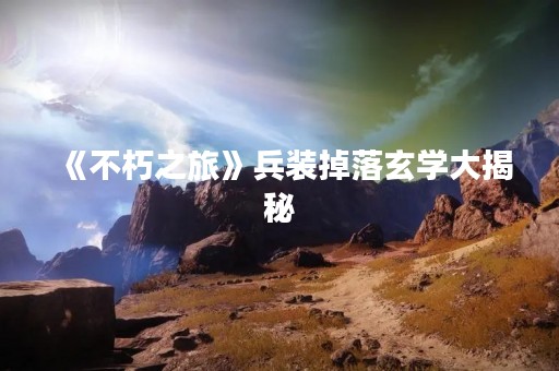 《不朽之旅》兵装掉落玄学大揭秘