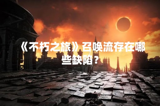 《不朽之旅》召唤流存在哪些缺陷？