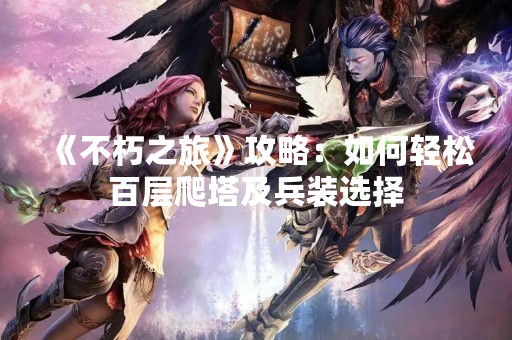 《不朽之旅》攻略：如何轻松百层爬塔及兵装选择