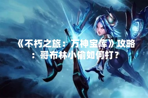 《不朽之旅：万神宝库》攻略：哥布林小偷如何打？