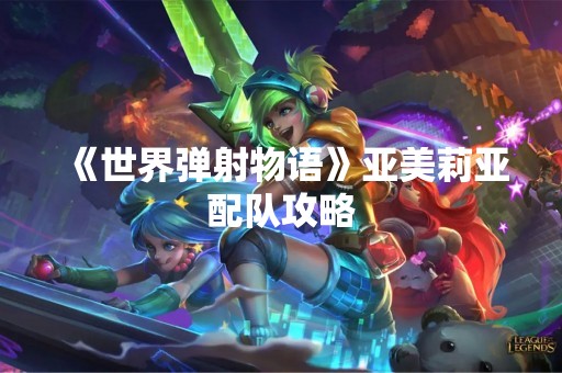 《世界弹射物语》亚美莉亚配队攻略