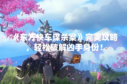 《东方快车谋杀案》完美攻略，轻松破解凶手身份！