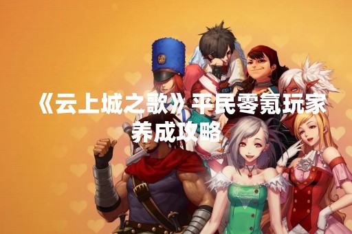 《云上城之歌》平民零氪玩家养成攻略