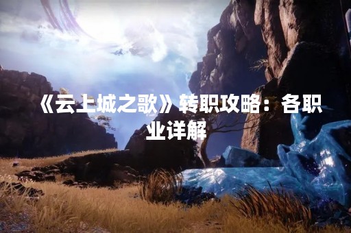 《云上城之歌》转职攻略：各职业详解