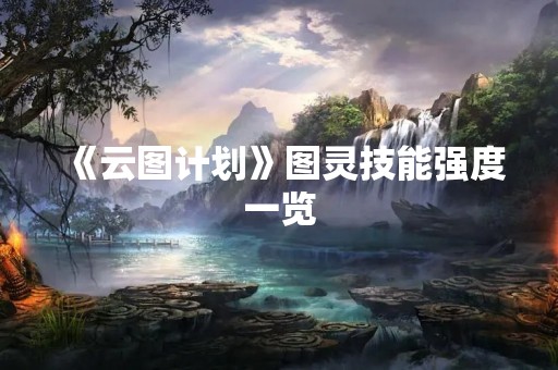 《云图计划》图灵技能强度一览