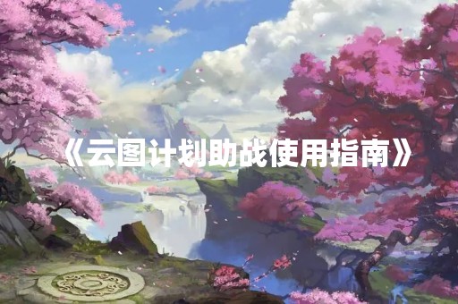 《云图计划助战使用指南》