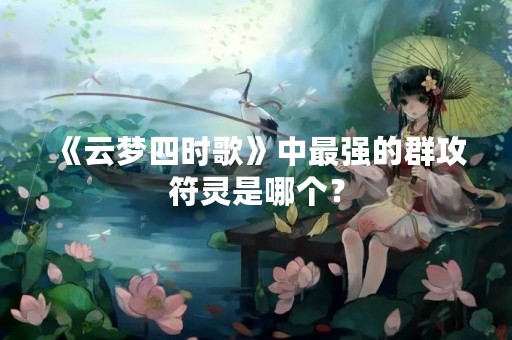 《云梦四时歌》中最强的群攻符灵是哪个？