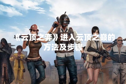 《云顶之弈》进入云顶之巅的方法及步骤
