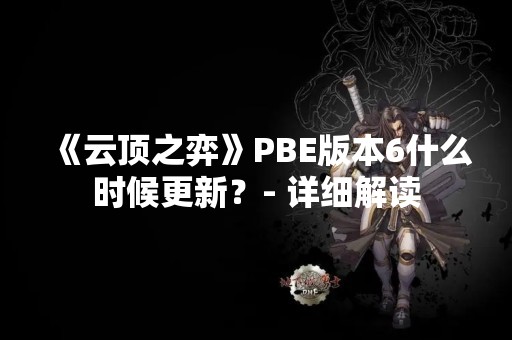 《云顶之弈》PBE版本6什么时候更新？- 详细解读