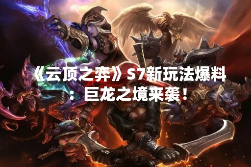 《云顶之弈》S7新玩法爆料：巨龙之境来袭！