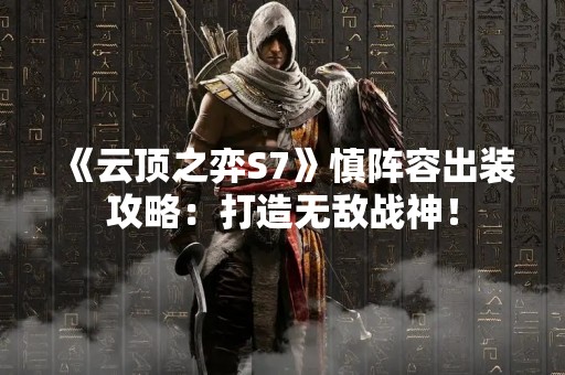 《云顶之弈S7》慎阵容出装攻略：打造无敌战神！