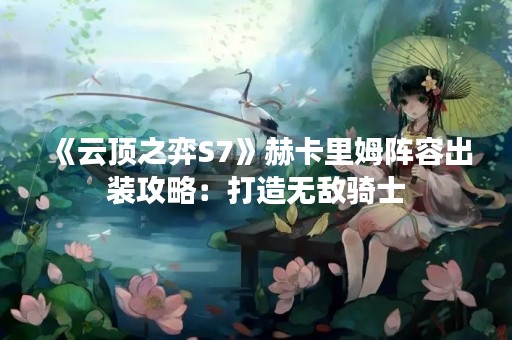 《云顶之弈S7》赫卡里姆阵容出装攻略：打造无敌骑士
