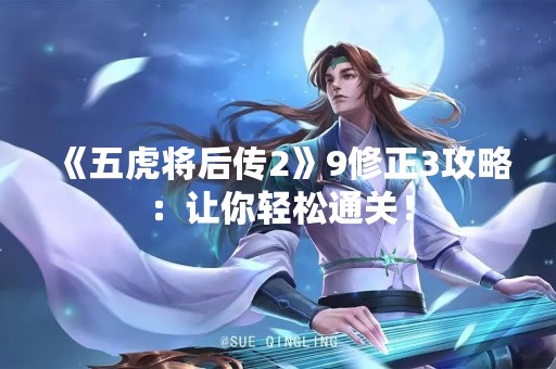 《五虎将后传2》9修正3攻略：让你轻松通关！