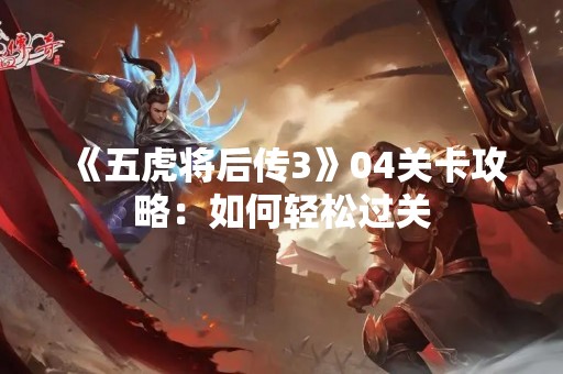 《五虎将后传3》04关卡攻略：如何轻松过关