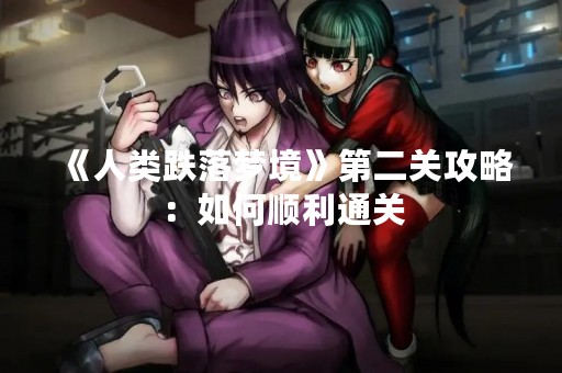 《人类跌落梦境》第二关攻略：如何顺利通关